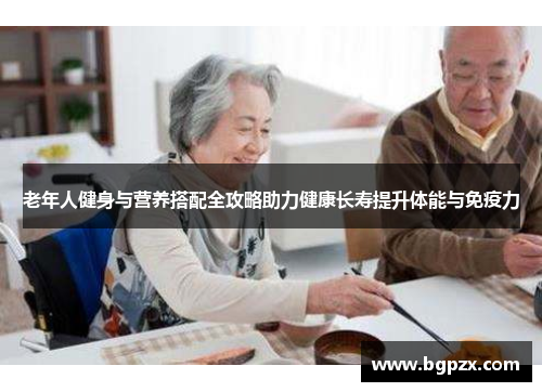 老年人健身与营养搭配全攻略助力健康长寿提升体能与免疫力